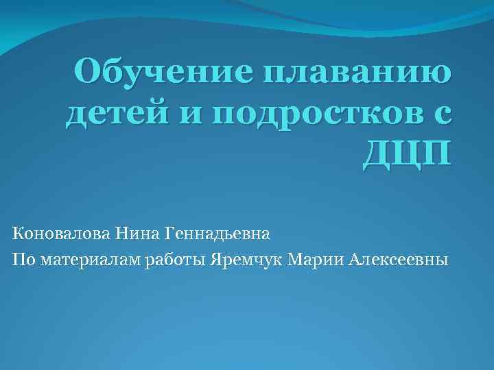 Обучение плаванию детей и подростков с ДЦП Коновалова Нина Геннадьевна По материалам работы Яремчук