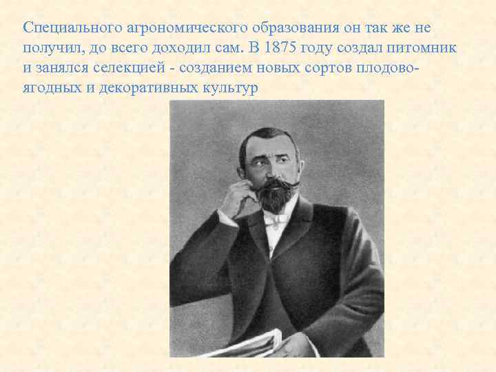 Специального агрономического образования он так же не получил, до всего доходил сам. В 1875