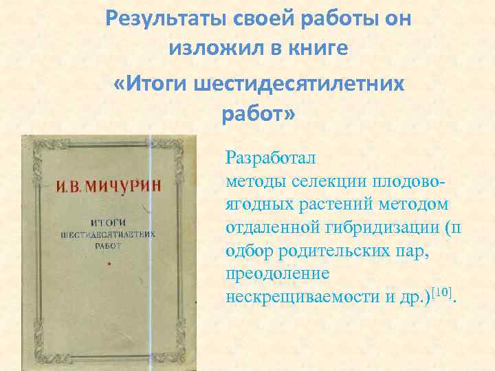 Результаты своей работы он изложил в книге «Итоги шестидесятилетних работ» Разработал методы селекции плодовоягодных