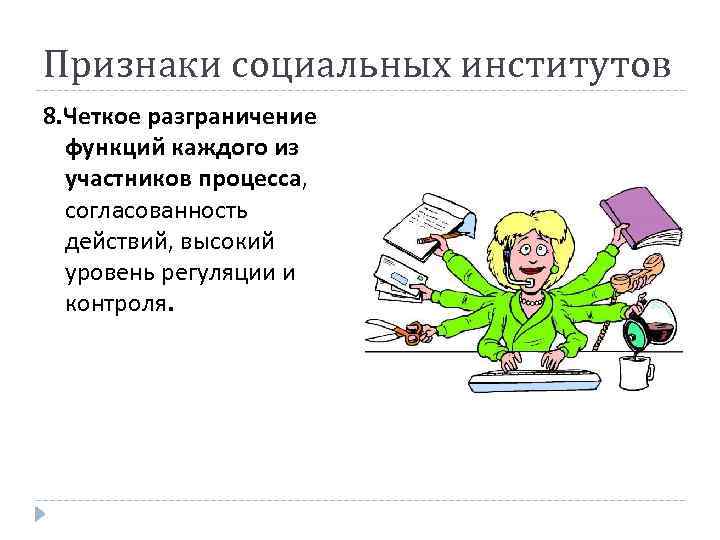 Признаки социальных институтов 8. Четкое разграничение функций каждого из участников процесса, согласованность действий, высокий