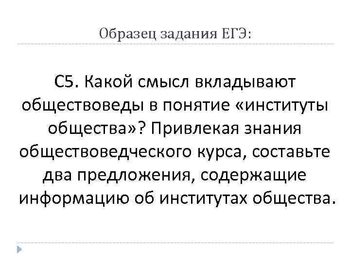 Образец задания ЕГЭ: С 5. Какой смысл вкладывают обществоведы в понятие «институты общества» ?