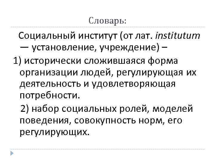 Словарь: Социальный институт (от лат. institutum — установление, учреждение) – 1) исторически сложившаяся форма