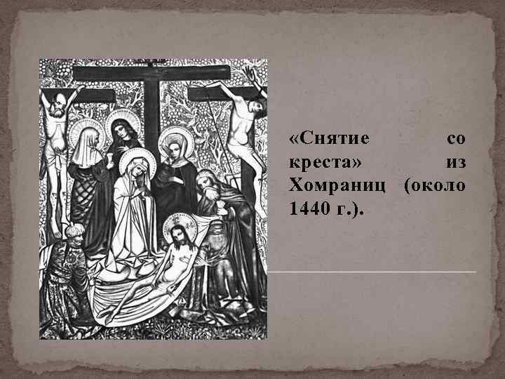  «Снятие со креста» из Хомраниц (около 1440 г. ). 