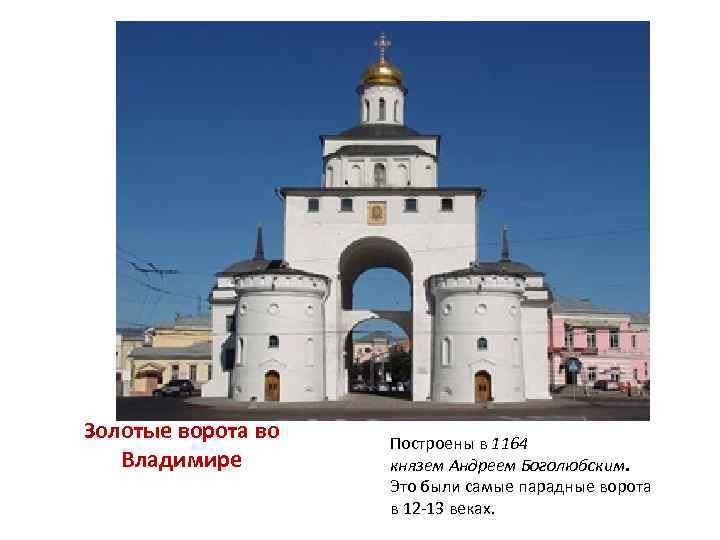 Золотые ворота во Владимире Построены в 1164 князем Андреем Боголюбским. Это были самые парадные