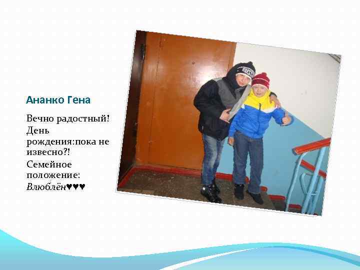 Ананко Гена Вечно радостный! День рождения: пока не извесно? ! Семейное положение: Влюблён♥♥♥ 