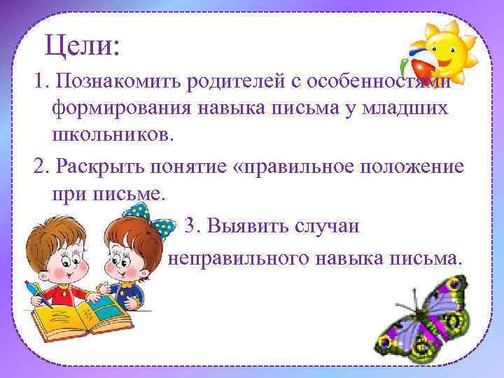 Цели: 1. Познакомить родителей с особенностями формирования навыка письма у младших школьников. 2. Раскрыть