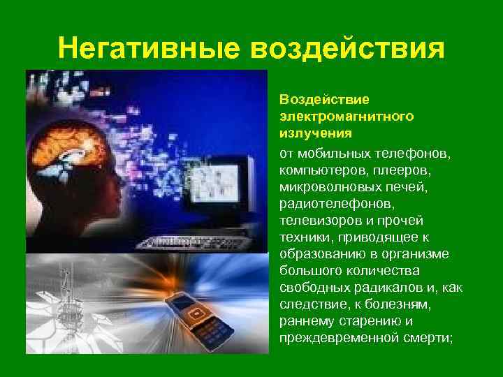Негативные воздействия • Воздействие электромагнитного излучения • от мобильных телефонов, компьютеров, плееров, микроволновых печей,