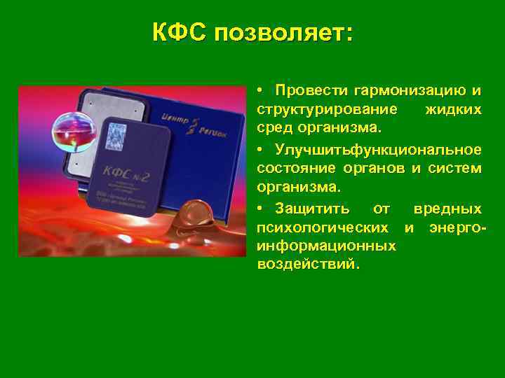 КФС позволяет: • Провести гармонизацию и структурирование жидких сред организма. • Улучшить ункциональное ф