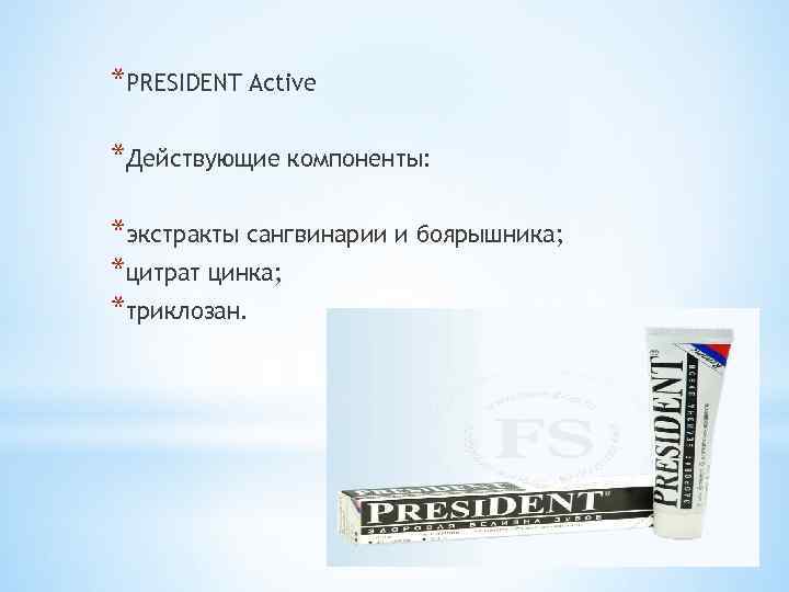 *PRESIDENT Active *Действующие компоненты: *экстракты сангвинарии и боярышника; *цитрат цинка; *триклозан. 