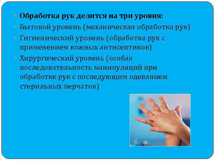  Обработка рук делится на три уровня: Бытовой уровень (механическая обработка рук) Гигиенический уровень