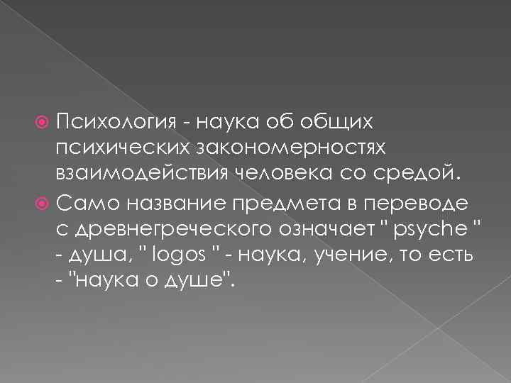 Психология - наука об общих психических закономерностях взаимодействия человека со средой. Само название предмета