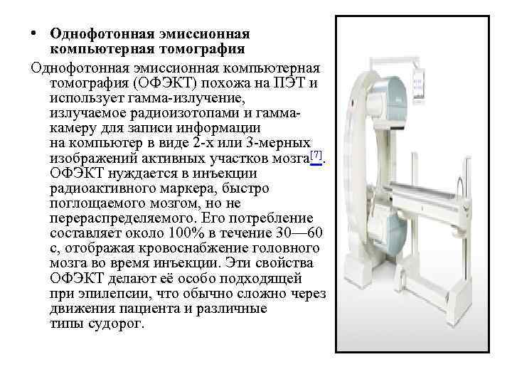  • Однофотонная эмиссионная компьютерная томография (ОФЭКТ) похожа на ПЭТ и использует гамма-излучение, излучаемое