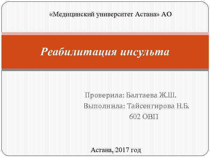  «Медицинский университет Астана» АО Реабилитация инсульта Проверила: Балтаева Ж. Ш. Выполнила: Тайсенгирова Н.