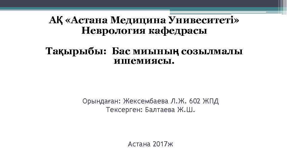 АҚ «Астана Медицина Унивеситеті» Неврология кафедрасы Тақырыбы: Бас миының созылмалы ишемиясы. Орындаған: Жексембаева Л.