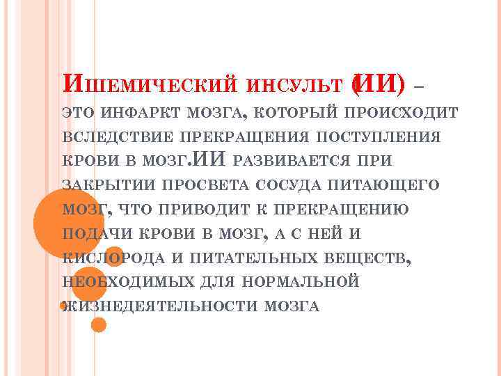 ИШЕМИЧЕСКИЙ ИНСУЛЬТ ( И) – И ЭТО ИНФАРКТ МОЗГА, КОТОРЫЙ ПРОИСХОДИТ ВСЛЕДСТВИЕ ПРЕКРАЩЕНИЯ ПОСТУПЛЕНИЯ