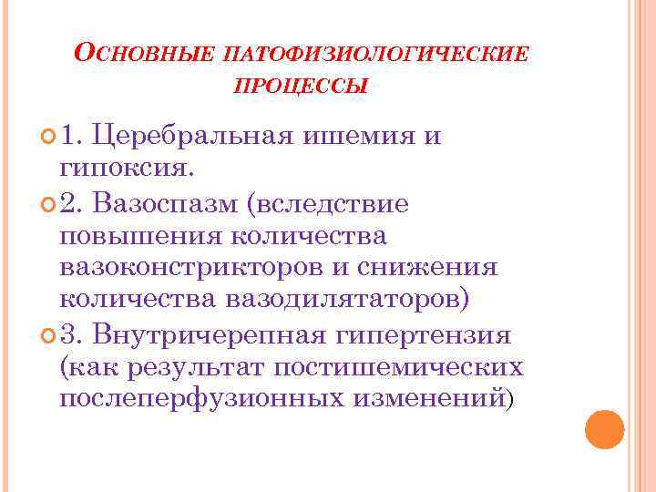 ОСНОВНЫЕ ПАТОФИЗИОЛОГИЧЕСКИЕ ПРОЦЕССЫ 1. Церебральная ишемия и гипоксия. 2. Вазоспазм (вследствие повышения количества вазоконстрикторов