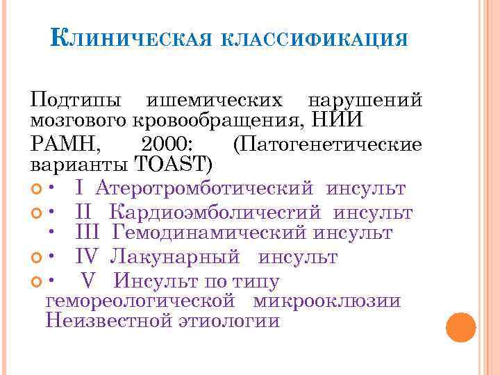 КЛИНИЧЕСКАЯ КЛАССИФИКАЦИЯ Подтипы ишемических нарушений мозгового кровообращения, НИИ РАМН, 2000: (Патогенетические варианты TOAST) •