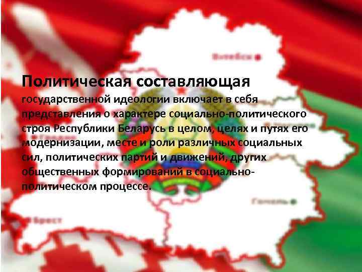 Политическая составляющая государственной идеологии включает в себя представления о характере социально-политического строя Республики Беларусь