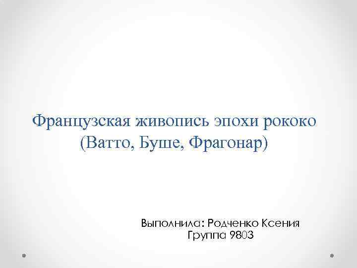 Французская живопись эпохи рококо (Ватто, Буше, Фрагонар) Выполнила: Родченко Ксения Группа 9803 