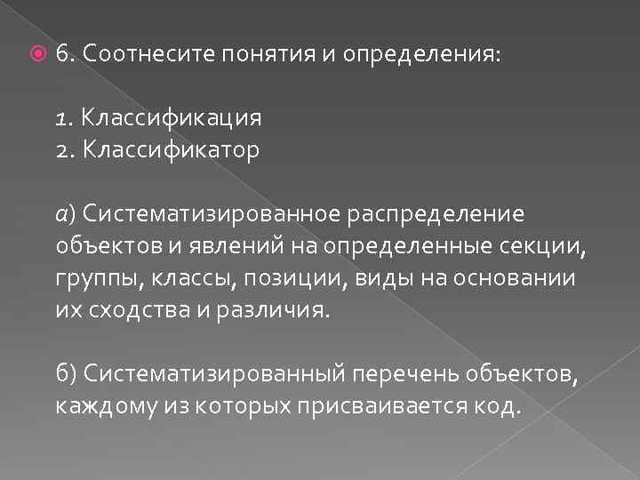  6. Соотнесите понятия и определения: 1. Классификация 2. Классификатор а) Систематизированное распределение объектов