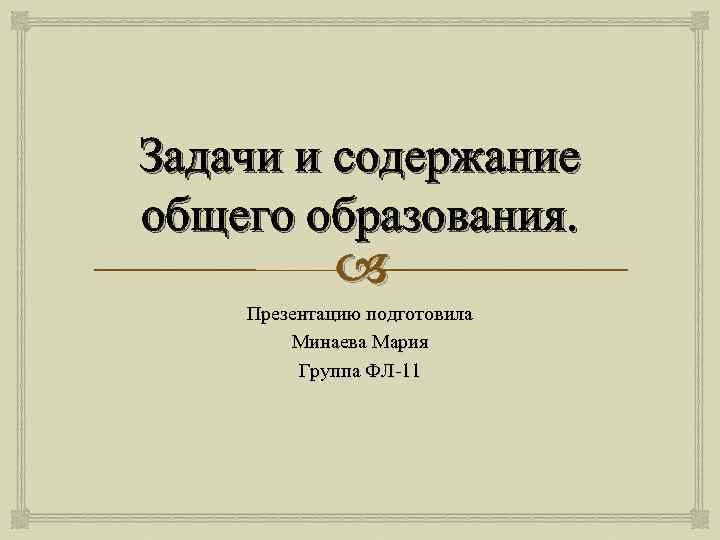 Задачи и содержание общего образования. Презентацию подготовила Минаева Мария Группа ФЛ-11 