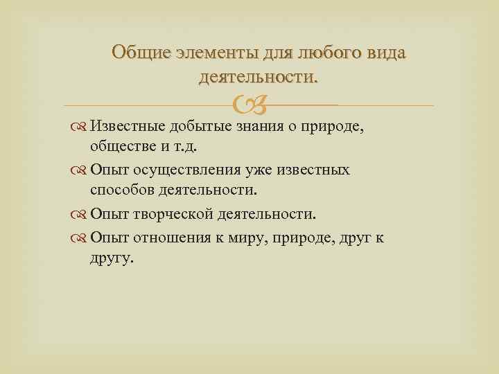 Общие элементы для любого вида деятельности. о природе, Известные добытые знания обществе и т.