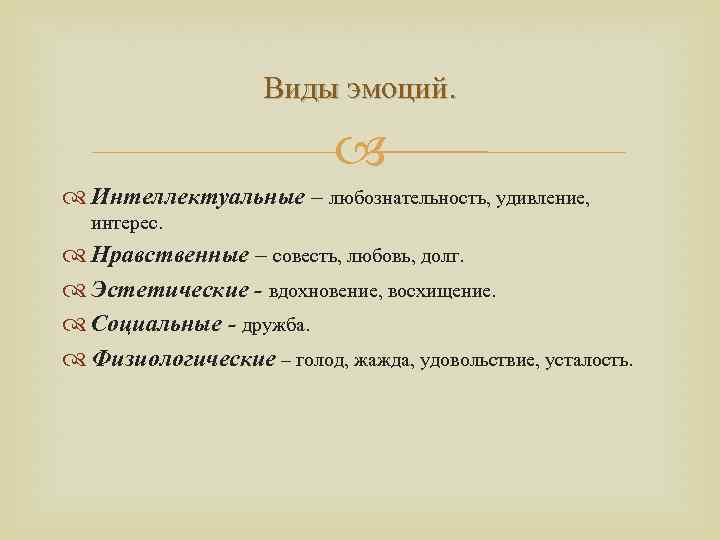 Виды эмоций. Интеллектуальные – любознательность, удивление, интерес. Нравственные – совесть, любовь, долг. Эстетические -