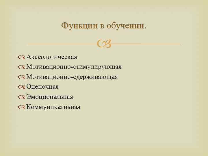 Функции в обучении. Аксеологическая Мотивационно-стимулирующая Мотивационно-сдерживающая Оценочная Эмоциональная Коммуникативная 