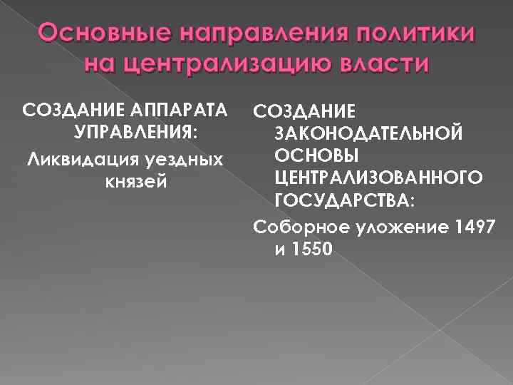 Основные направления политики на централизацию власти СОЗДАНИЕ АППАРАТА УПРАВЛЕНИЯ: Ликвидация уездных князей СОЗДАНИЕ ЗАКОНОДАТЕЛЬНОЙ