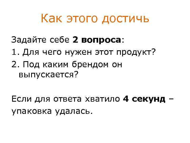 Как этого достичь Задайте себе 2 вопроса: 1. Для чего нужен этот продукт? 2.