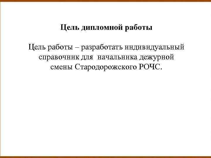 Цель дипломной работы Цель работы – разработать индивидуальный справочник для начальника дежурной смены Стародорожского