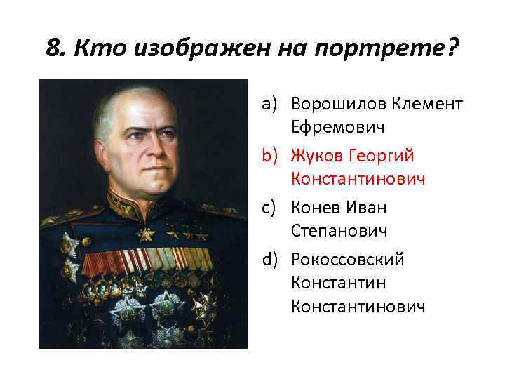 8. Кто изображен на портрете? a) Ворошилов Клемент Ефремович b) Жуков Георгий Константинович c)