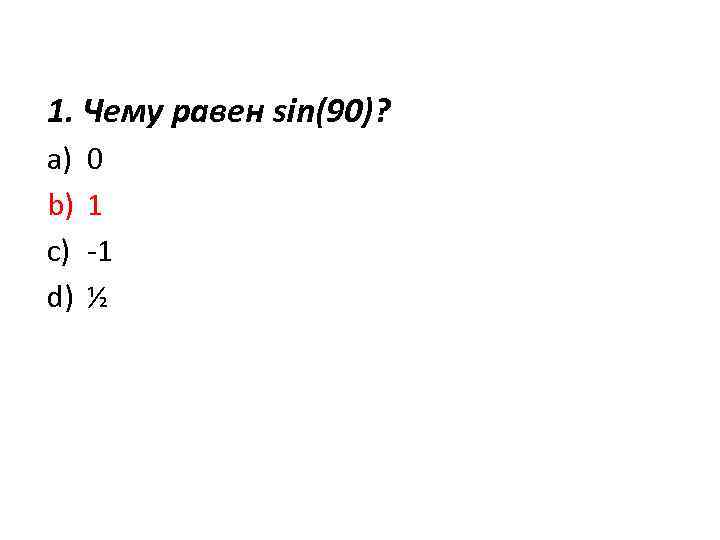 1. Чему равен sin(90)? a) b) c) d) 0 1 -1 ½ 