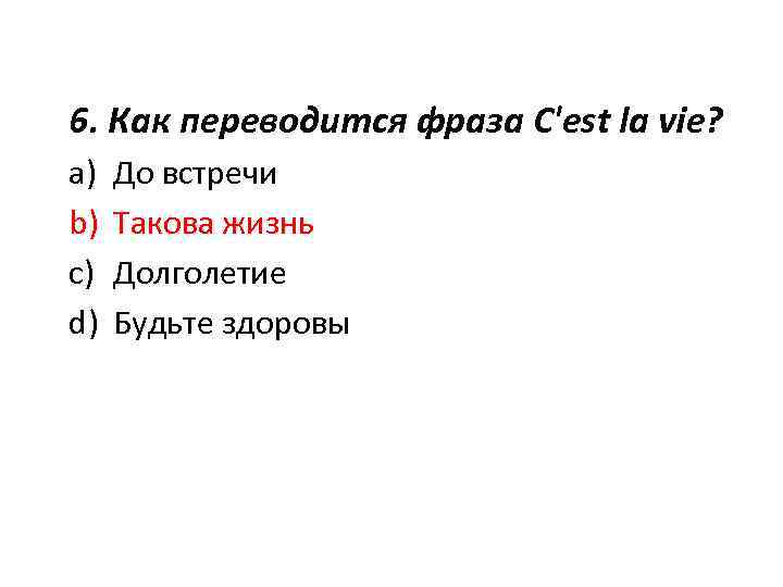 6. Как переводится фраза C'est la vie? a) b) c) d) До встречи Такова