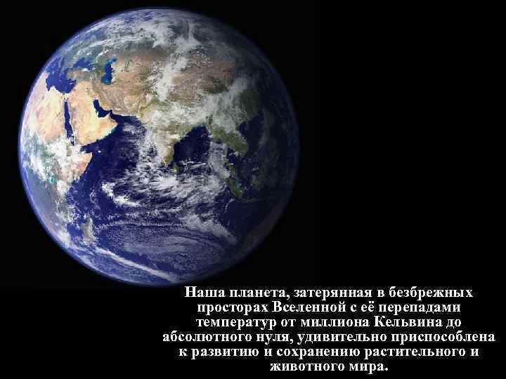 Наша планета, затерянная в безбрежных просторах Вселенной с её перепадами температур от миллиона Кельвина