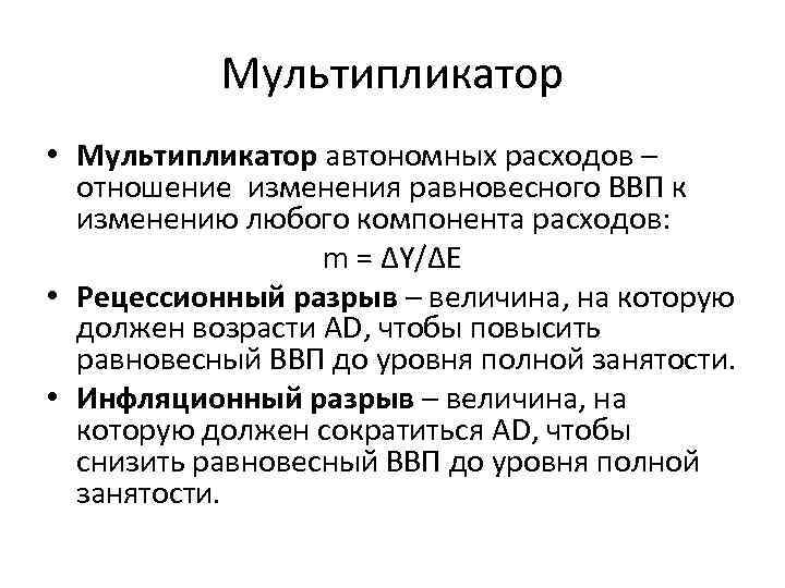 Мультипликатор • Мультипликатор автономных расходов – отношение изменения равновесного ВВП к изменению любого компонента