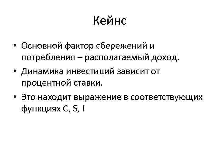 Кейнс • Основной фактор сбережений и потребления – располагаемый доход. • Динамика инвестиций зависит