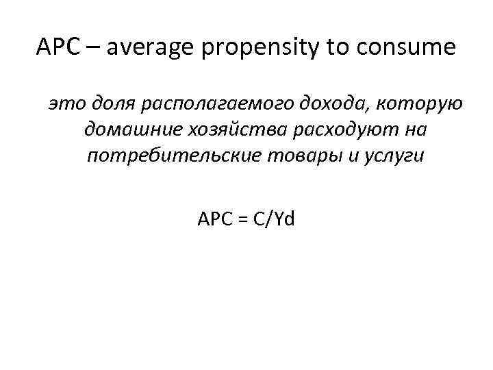 APC – average propensity to consume это доля располагаемого дохода, которую домашние хозяйства расходуют