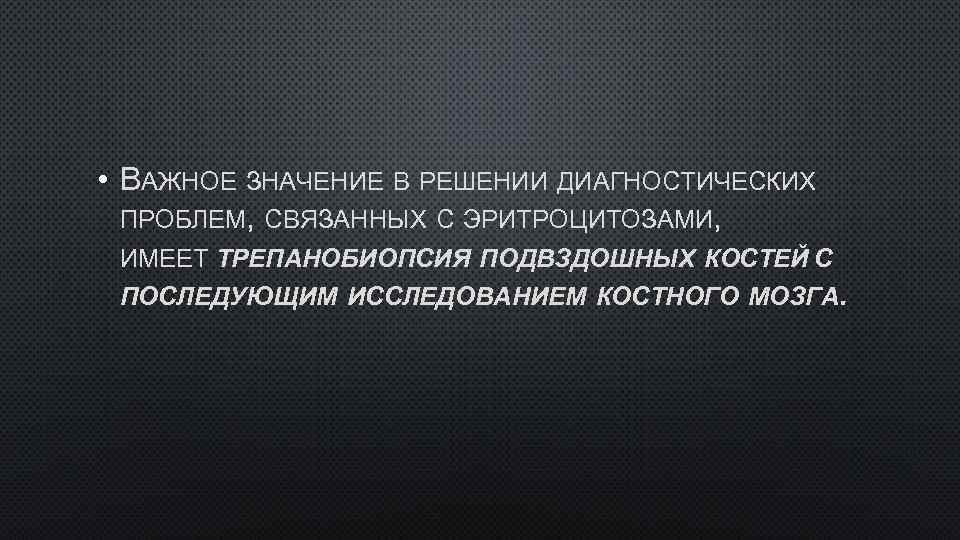  • ВАЖНОЕ ЗНАЧЕНИЕ В РЕШЕНИИ ДИАГНОСТИЧЕСКИХ ПРОБЛЕМ, СВЯЗАННЫХ С ЭРИТРОЦИТОЗАМИ, ИМЕЕТ ТРЕПАНОБИОПСИЯ ПОДВЗДОШНЫХ