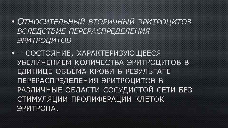 • ОТНОСИТЕЛЬНЫЙ ВТОРИЧНЫЙ ЭРИТРОЦИТОЗ ВСЛЕДСТВИЕ ПЕРЕРАСПРЕДЕЛЕНИЯ ЭРИТРОЦИТОВ • – СОСТОЯНИЕ, ХАРАКТЕРИЗУЮЩЕЕСЯ УВЕЛИЧЕНИЕМ КОЛИЧЕСТВА