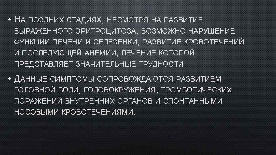  • НА ПОЗДНИХ СТАДИЯХ, НЕСМОТРЯ НА РАЗВИТИЕ ВЫРАЖЕННОГО ЭРИТРОЦИТОЗА, ВОЗМОЖНО НАРУШЕНИЕ ФУНКЦИИ ПЕЧЕНИ
