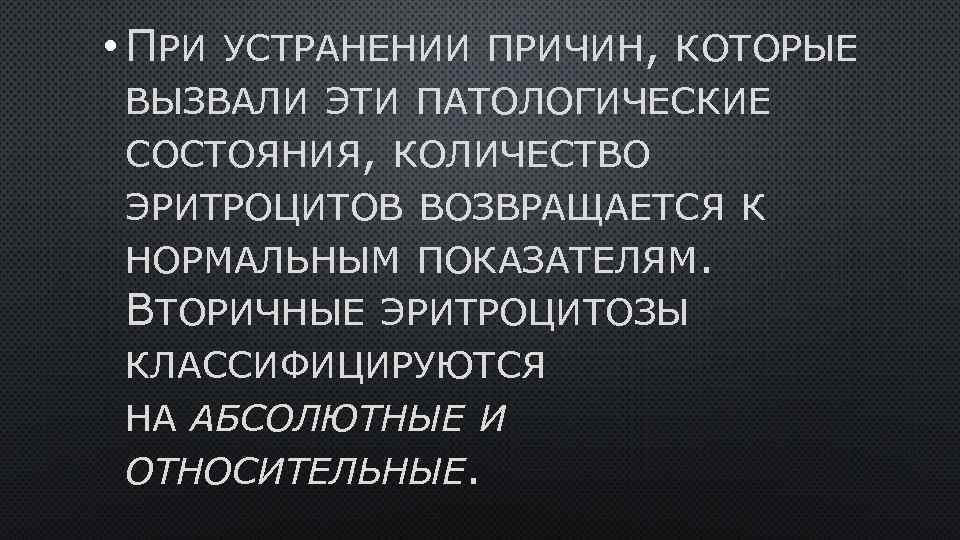  • ПРИ УСТРАНЕНИИ ПРИЧИН, КОТОРЫЕ ВЫЗВАЛИ ЭТИ ПАТОЛОГИЧЕСКИЕ СОСТОЯНИЯ, КОЛИЧЕСТВО ЭРИТРОЦИТОВ ВОЗВРАЩАЕТСЯ К