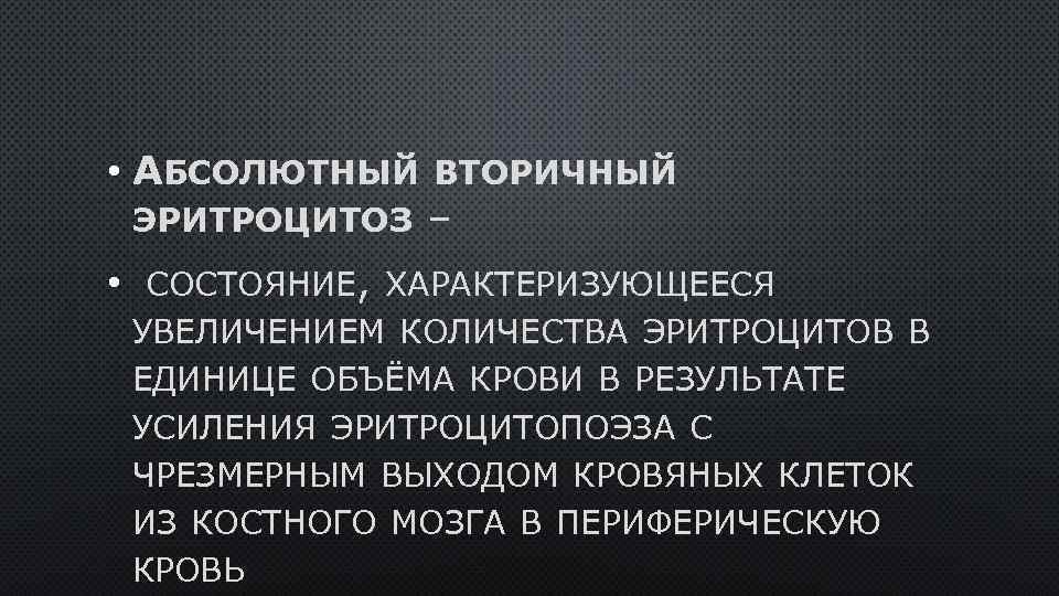  • АБСОЛЮТНЫЙ ВТОРИЧНЫЙ ЭРИТРОЦИТОЗ – • СОСТОЯНИЕ, ХАРАКТЕРИЗУЮЩЕЕСЯ УВЕЛИЧЕНИЕМ КОЛИЧЕСТВА ЭРИТРОЦИТОВ В ЕДИНИЦЕ
