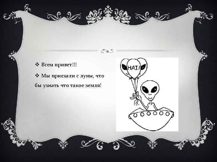 v Всем привет!!! v Мы приехали с луны, что бы узнать что такое земля!