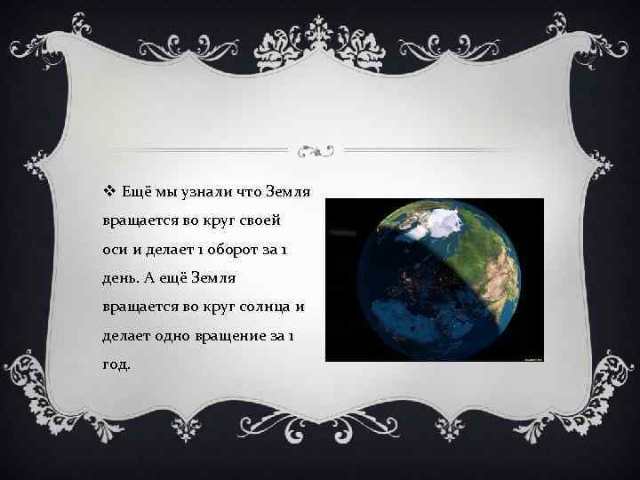 v Ещё мы узнали что Земля вращается во круг своей оси и делает 1