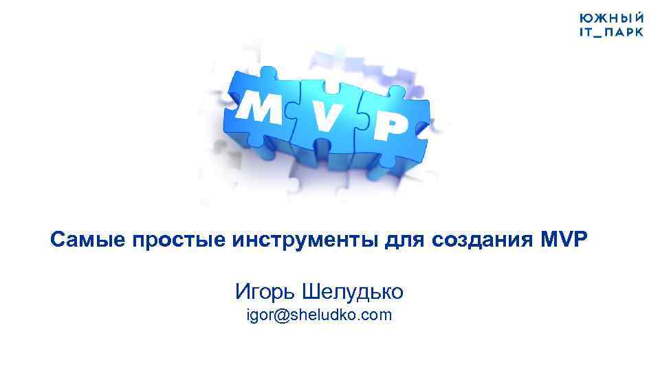 Самые простые инструменты для создания MVP Игорь Шелудько igor@sheludko. com 