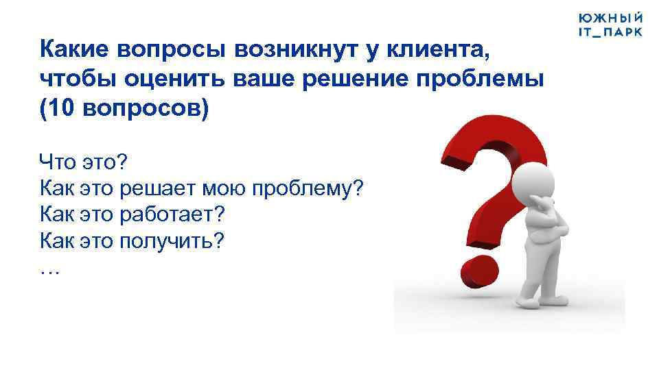 Какие вопросы возникнут у клиента, чтобы оценить ваше решение проблемы (10 вопросов) Что это?