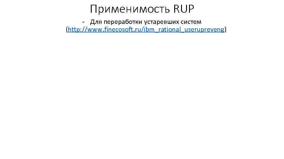 Применимость RUP - Для переработки устаревших систем (http: //www. finecosoft. ru/ibm_rational_userupreveng) 
