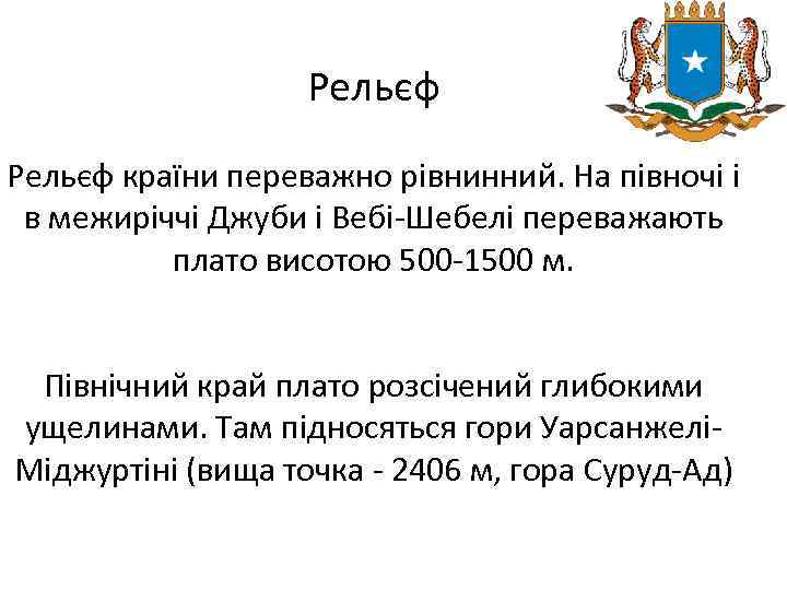 Рельєф країни переважно рівнинний. На півночі і в межиріччі Джуби і Вебі-Шебелі переважають плато