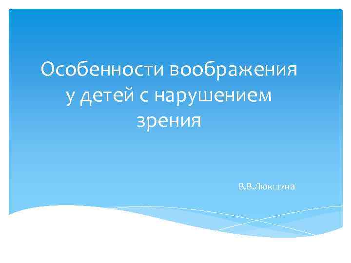 Особенности воображения у детей с нарушением зрения В. В. Люкшина 